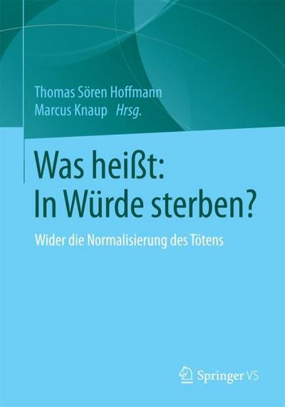 Was heißt: In Würde sterben?: Wider die Normalisierung des Tötens Thomas Sören Hoffmann Editor