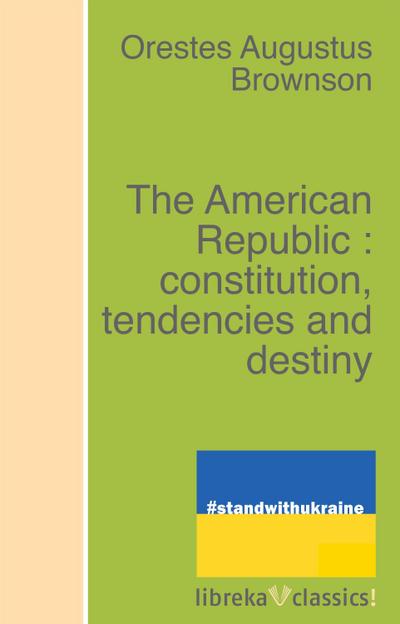 The American Republic : constitution, tendencies and destiny