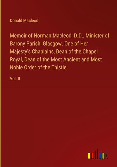 Memoir of Norman Macleod, D.D., Minister of Barony Parish, Glasgow. One of Her Majesty’s Chaplains, Dean of the Chapel Royal, Dean of the Most Ancient and Most Noble Order of the Thistle