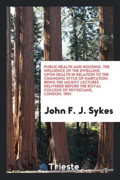 Public health and housing. The influence of the dwelling upon health in relation to the changing style of habitation. Being the Milroy lectures delivered before the Royal college of physicians, London, 1901