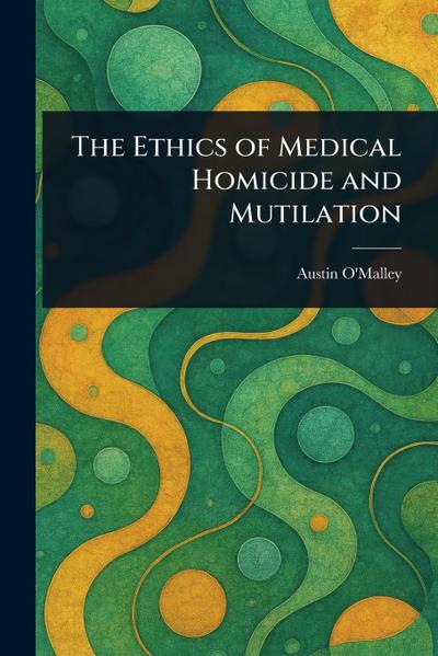 The Ethics of Medical Homicide and Mutilation