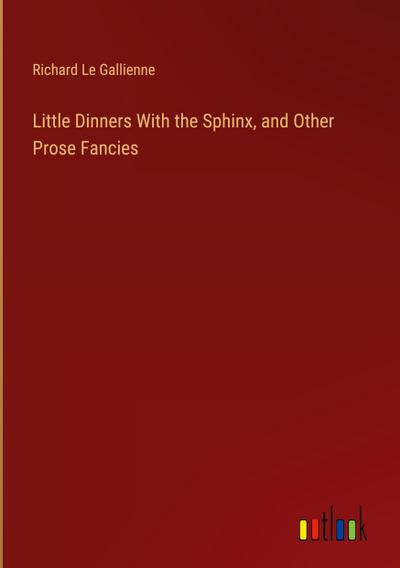 Little Dinners With the Sphinx, and Other Prose Fancies