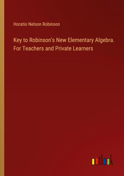 Key to Robinson’s New Elementary Algebra. For Teachers and Private Learners