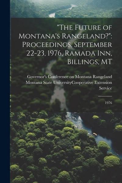 "The Future of Montana’s Rangeland?": Proceedings, September 22-23, 1976, Ramada Inn, Billings, MT: 1976