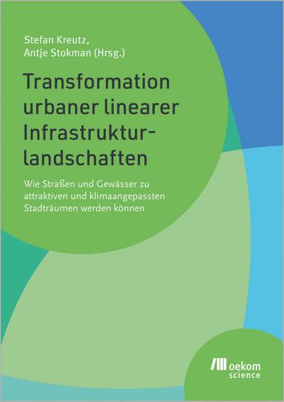 Transformation urbaner linearer Infrastrukturlandschaften: Wie Straßen und Gewässer zu attraktiven und klimaangepassten Stadträumen werden können