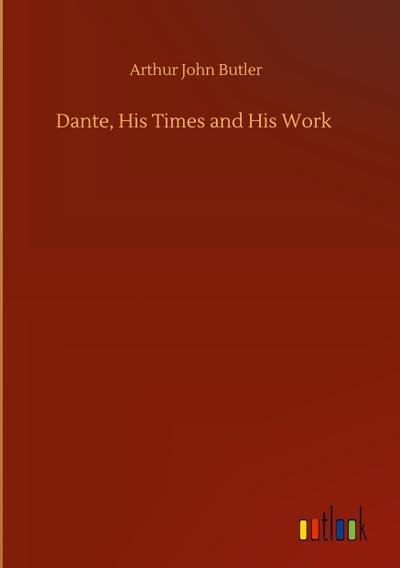Dante, His Times and His Work