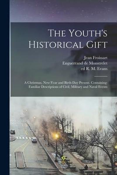 The Youth’s Historical Gift; a Christmas, New-Year and Birth-day Present. Containing: Familiar Descriptions of Civil, Military and Naval Events