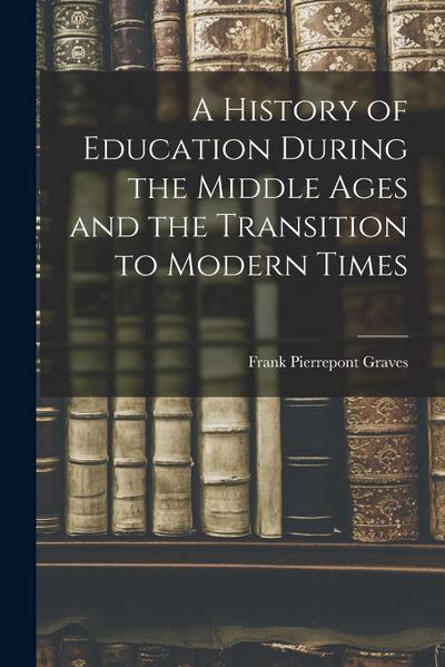 A History of Education During the Middle Ages and the Transition to Modern Times