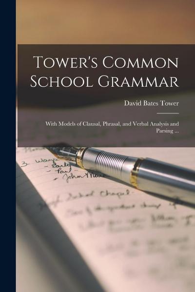 Tower’s Common School Grammar: With Models of Clausal, Phrasal, and Verbal Analysis and Parsing ...