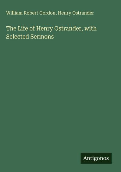 The Life of Henry Ostrander, with Selected Sermons