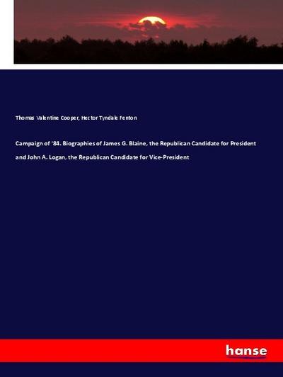 Campaign of ’84. Biographies of James G. Blaine, the Republican Candidate for President and John A. Logan, the Republican Candidate for Vice-President