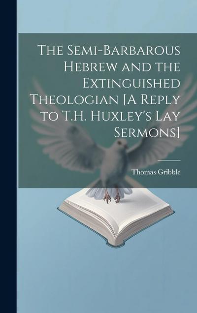 The Semi-Barbarous Hebrew and the Extinguished Theologian [A Reply to T.H. Huxley’s Lay Sermons]
