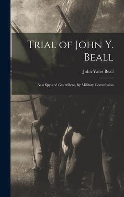 Trial of John Y. Beall: As a Spy and Guerrillero, by Military Commission