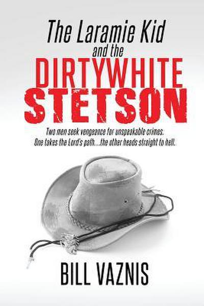The Laramie Kid and the the Dirty White Stetson: Two Men Seek Vengeance for Unspeakable Crimes. One Takes the Lord’s Path . . . the Other Heads Straig