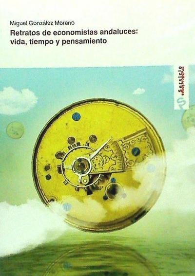 Retrato de economistas andaluces : vida, tiempo y pensamiento