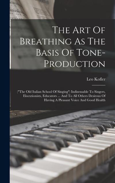 The Art Of Breathing As The Basis Of Tone-production: ("the Old Italian School Of Singing") Indisensable To Singers, Elocutionists, Educators ... And