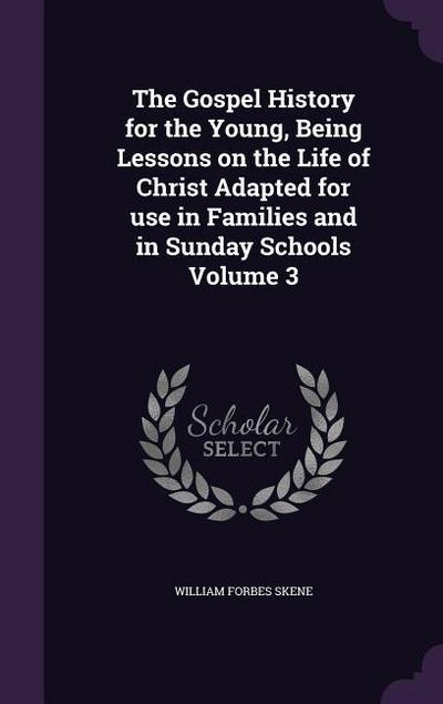 The Gospel History for the Young, Being Lessons on the Life of Christ Adapted for use in Families and in Sunday Schools Volume 3
