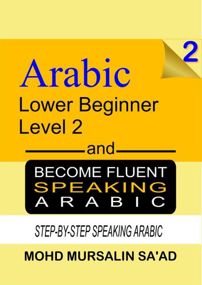 Learn Arabic 2 Lower Beginner Arabic and Become Fluent Speaking Arabic, Step-by-Step Speaking Arabic (Arabic Language, #2)