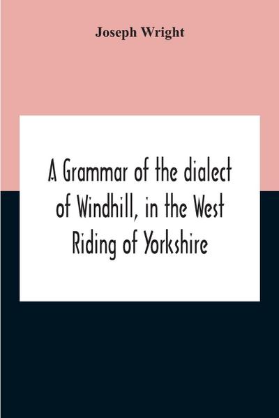 A Grammar Of The Dialect Of Windhill, In The West Riding Of Yorkshire