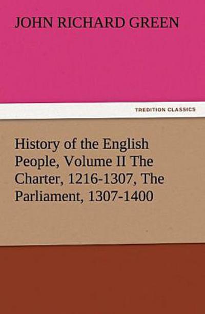 History of the English People, Volume II The Charter, 1216-1307, The Parliament, 1307-1400