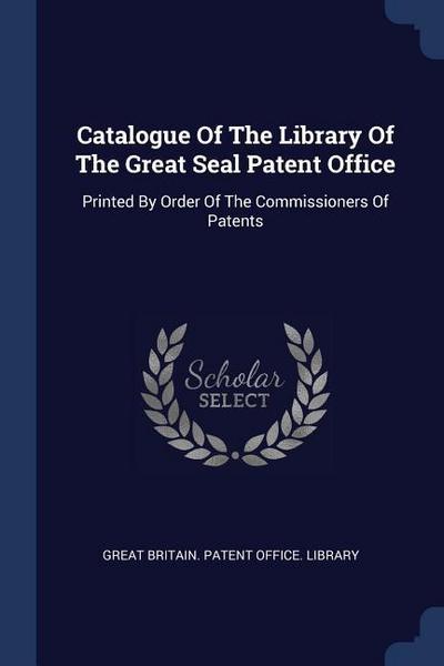 Catalogue Of The Library Of The Great Seal Patent Office: Printed By Order Of The Commissioners Of Patents