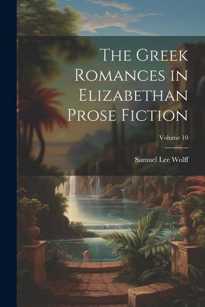 The Greek Romances in Elizabethan Prose Fiction; Volume 10