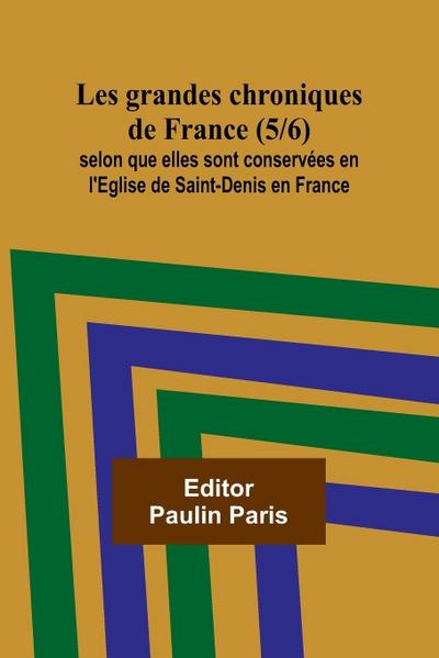 Les grandes chroniques de France (5/6); selon que elles sont conservées en l’Eglise de Saint-Denis en France