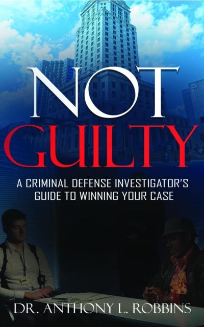 Not Guilty: A Criminal Defense Investigator’s Guide to Winning Your Case