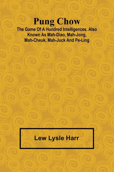 Pung Chow; The Game of a Hundred Intelligences. Also known as Mah-Diao, Mah-Jong, Mah-Cheuk, Mah-Juck and Pe-Ling