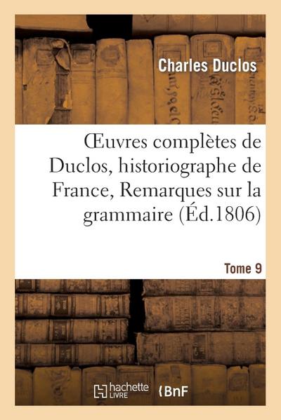 Oeuvres Complètes de Duclos, Historiographe de France, T. 9 Remarques Sur La Grammaire