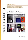 Sicherheit durch Beton : Schutz vor Explosion, Brand und Risikostoffen : 13. Symposium Baustoffe und Bauwerkserhaltung, Karlsruher Institut für Technologie (KIT), 16. März 2017