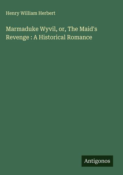 Marmaduke Wyvil, or, The Maid’s Revenge : A Historical Romance