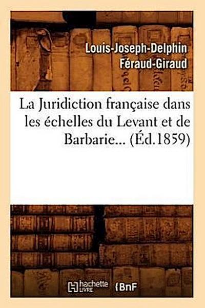 La Juridiction Française Dans Les Échelles Du Levant Et de Barbarie (Éd.1859)