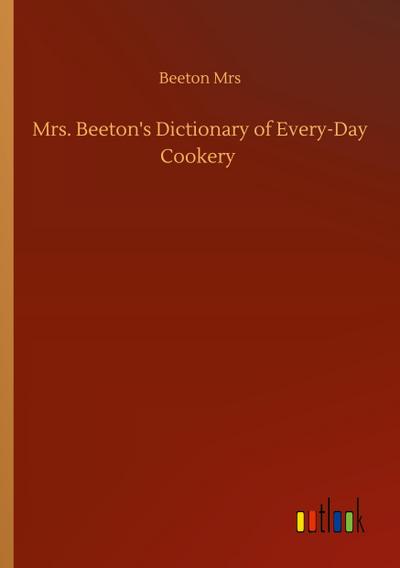 Mrs. Beeton’s Dictionary of Every-Day Cookery