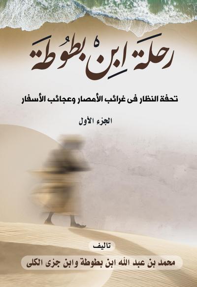 Ibn Battuta’s Journey: A Masterpiece of the Species of the Oddities of the Lands and the Wonders of Travel (Part One)