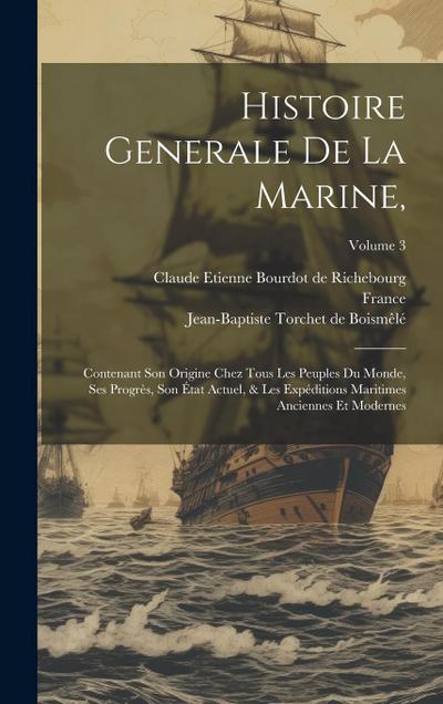 Histoire Generale De La Marine,: Contenant Son Origine Chez Tous Les Peuples Du Monde, Ses Progrès, Son État Actuel, & Les Expéditions Maritimes Ancie