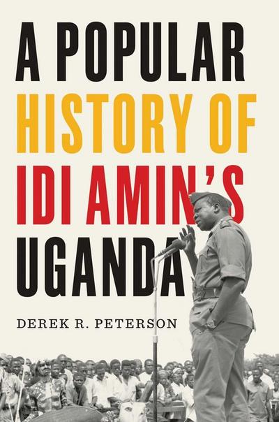 A Popular History of Idi Amin’s Uganda