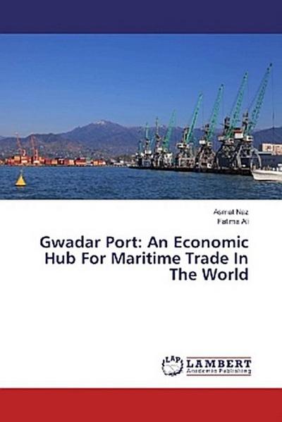 Gwadar Port: An Economic Hub For Maritime Trade In The World