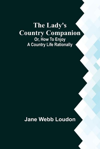 The Lady’s Country Companion; Or, How to Enjoy a Country Life Rationally