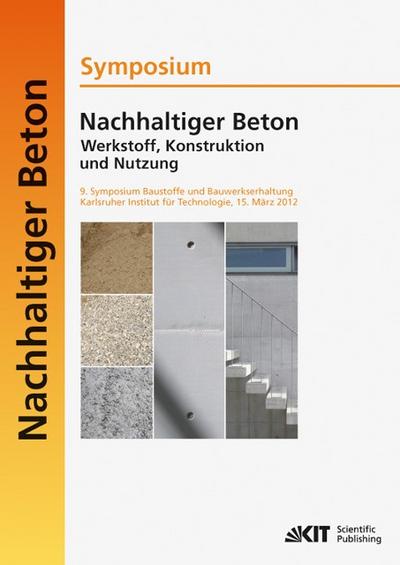 Nachhaltiger Beton - Werkstoff, Konstruktion und Nutzung : 9.Symposium Baustoffe und Bauwerkserhaltung Karlsruher Institut für Technologie (KIT) ; 15.März 2012
