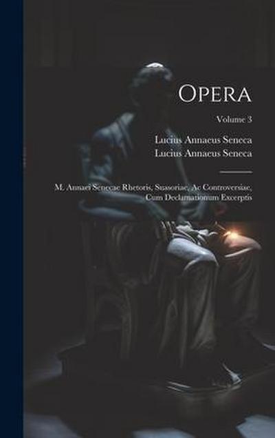 Opera: M. Annaei Senecae Rhetoris, Suasoriae, Ac Controversiae, Cum Declamationum Excerptis; Volume 3