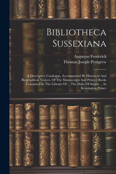 Bibliotheca Sussexiana: A Descriptive Catalogue, Accompanied By Historical And Biographical Notices, Of The Manuscripts And Printed Books Cont