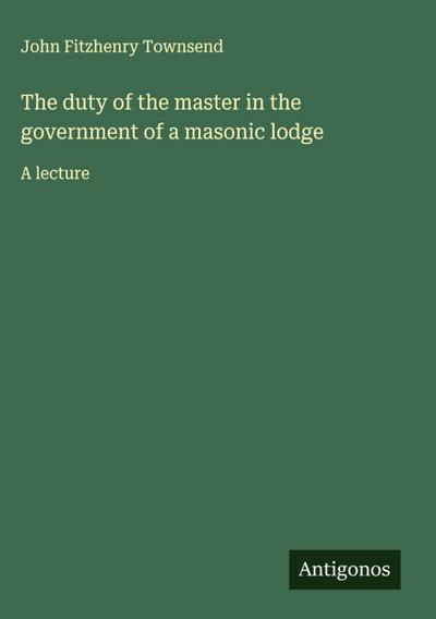 The duty of the master in the government of a masonic lodge