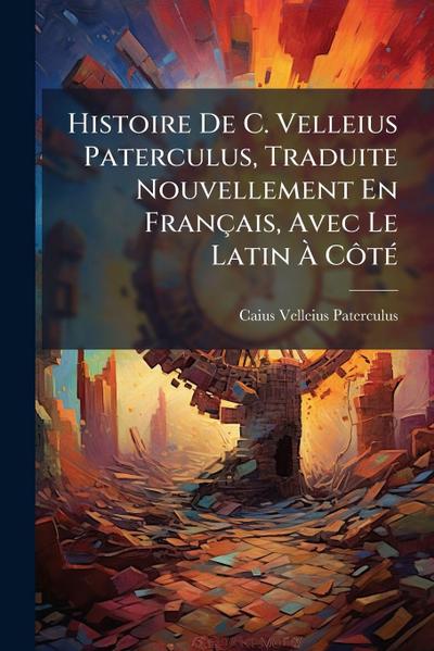 Histoire De C. Velleius Paterculus, Traduite Nouvellement En Français, Avec Le Latin Ã&#128; CÃ´tÃ(c)