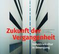 Zukunft der Vergangenheit - Industriekultur in Bewegung