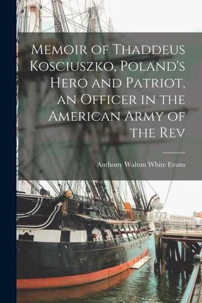 Memoir of Thaddeus Kosciuszko, Poland’s Hero and Patriot, an Officer in the American Army of the Rev
