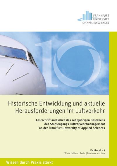 Historische Entwicklungen und aktuelle Herausforderungen im Luftverkehr. Festschrift anlässlich des zehnjährigen Bestehens des Studiengangs Luftverkehrsmanagement an der Frankfurt University of Applied Sciences