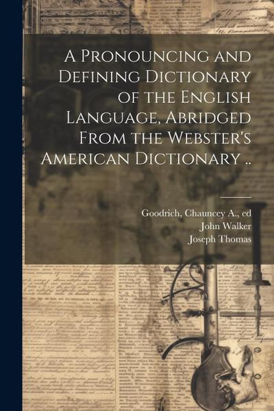 A Pronouncing and Defining Dictionary of the English Language, Abridged From the Webster’s American Dictionary ..