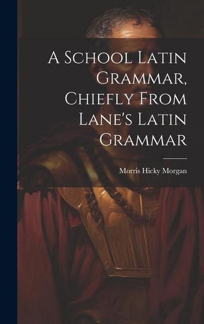 A School Latin Grammar, Chiefly From Lane’s Latin Grammar