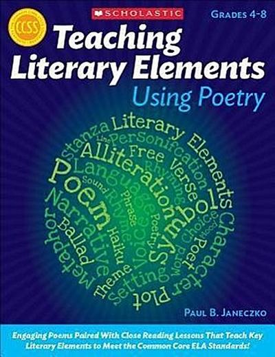 Teaching Literary Elements Using Poetry: Engaging Poems Paired with Close Reading Lessons That Teach Key Literary--And Help Students Meet Higher Stand